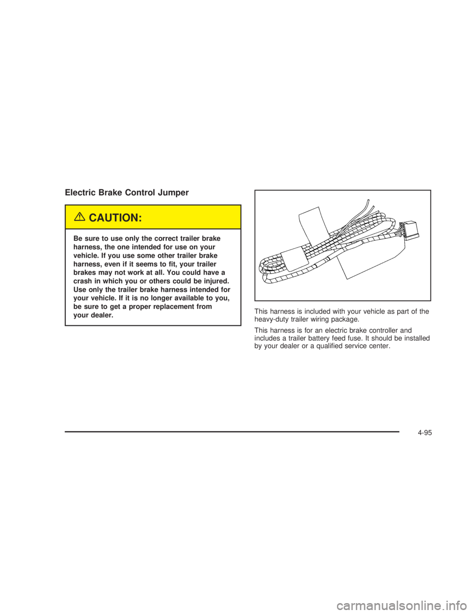 GMC SIERRA 2005  Owners Manual Electric Brake Control Jumper
{CAUTION:
Be sure to use only the correct trailer brake
harness, the one intended for use on your
vehicle. If you use some other trailer brake
harness, even if it seems t