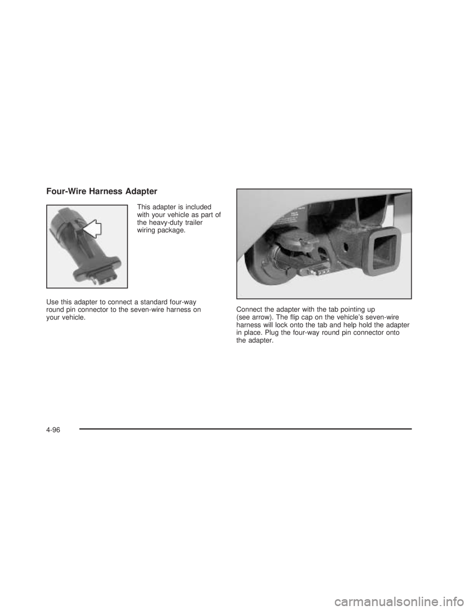 GMC SIERRA 2005  Owners Manual Four-Wire Harness Adapter
This adapter is included
with your vehicle as part of
the heavy-duty trailer
wiring package.
Use this adapter to connect a standard four-way
round pin connector to the seven-