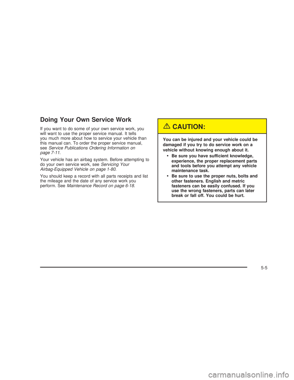 GMC SIERRA 2005  Owners Manual Doing Your Own Service Work
If you want to do some of your own service work, you
will want to use the proper service manual. It tells
you much more about how to service your vehicle than
this manual c