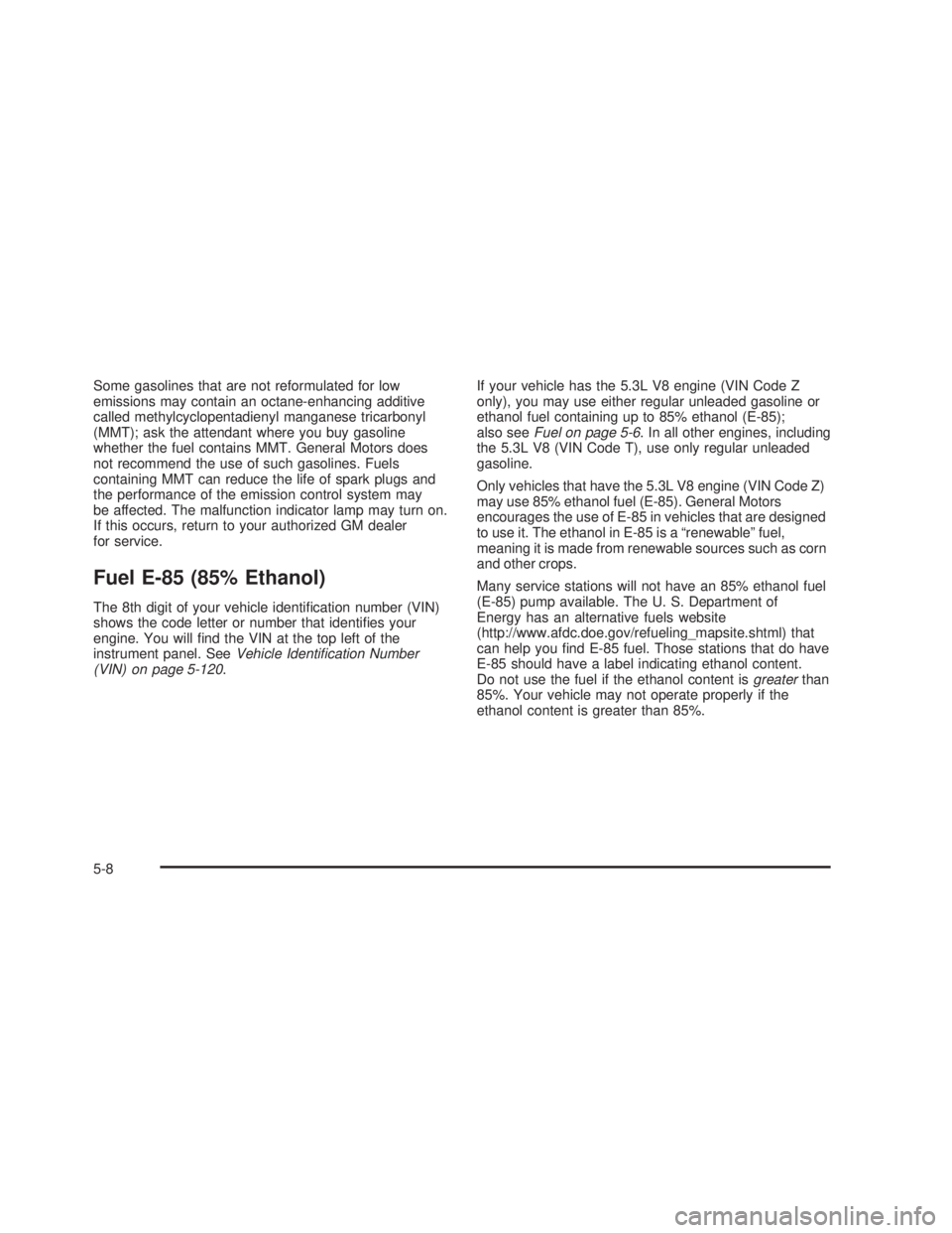 GMC SIERRA 2005  Owners Manual Some gasolines that are not reformulated for low
emissions may contain an octane-enhancing additive
called methylcyclopentadienyl manganese tricarbonyl
(MMT); ask the attendant where you buy gasoline
