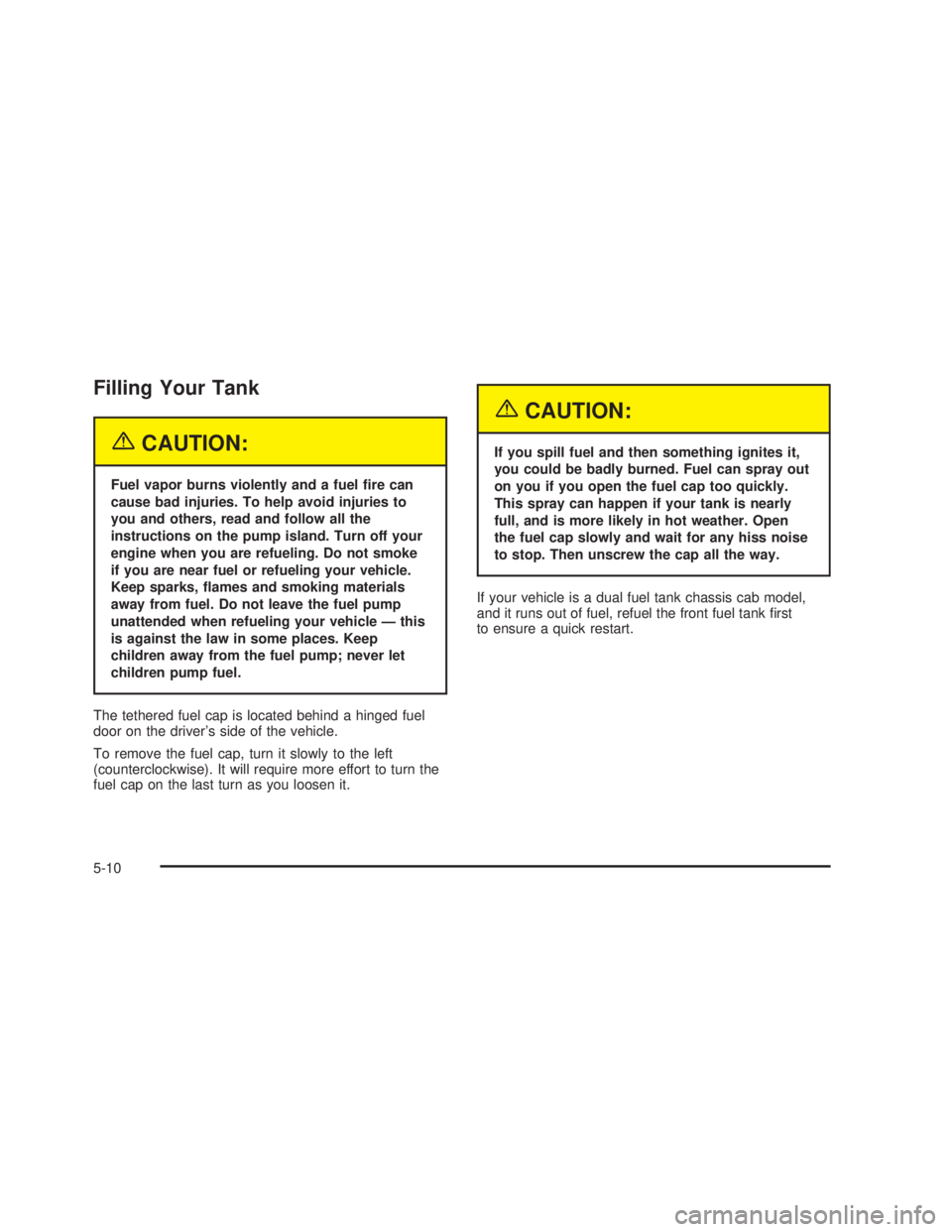GMC SIERRA 2005  Owners Manual Filling Your Tank
{CAUTION:
Fuel vapor burns violently and a fuel �re can
cause bad injuries. To help avoid injuries to
you and others, read and follow all the
instructions on the pump island. Turn of