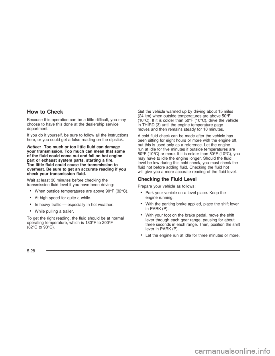 GMC SIERRA 2005 Owners Guide How to Check
Because this operation can be a little difficult, you may
choose to have this done at the dealership service
department.
If you do it yourself, be sure to follow all the instructions
here