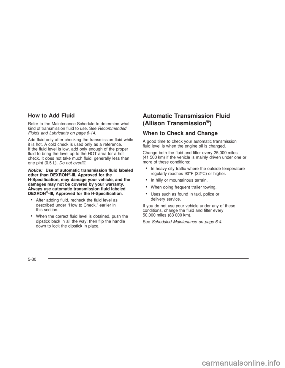 GMC SIERRA 2005 Owners Guide How to Add Fluid
Refer to the Maintenance Schedule to determine what
kind of transmission �uid to use. SeeRecommended
Fluids and Lubricants on page 6-14.
Add �uid only after checking the transmission 