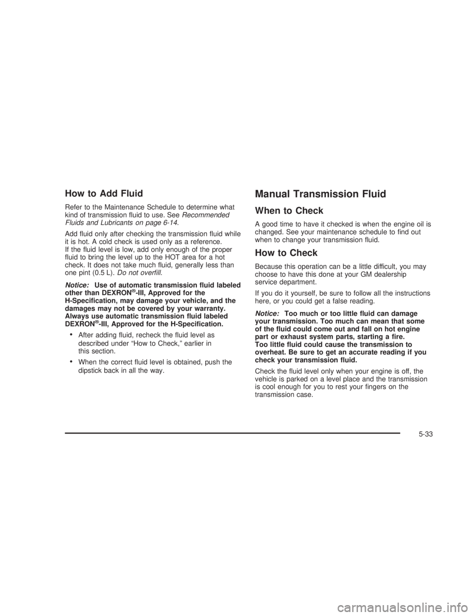 GMC SIERRA 2005 Owners Guide How to Add Fluid
Refer to the Maintenance Schedule to determine what
kind of transmission �uid to use. SeeRecommended
Fluids and Lubricants on page 6-14.
Add �uid only after checking the transmission 