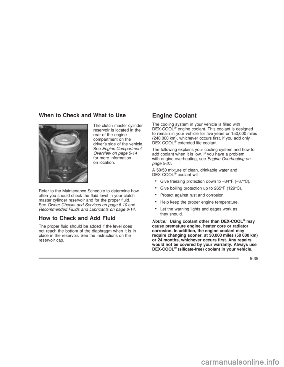 GMC SIERRA 2005 Owners Guide When to Check and What to Use
The clutch master cylinder
reservoir is located in the
rear of the engine
compartment on the
driver’s side of the vehicle.
SeeEngine Compartment
Overview on page 5-14
f
