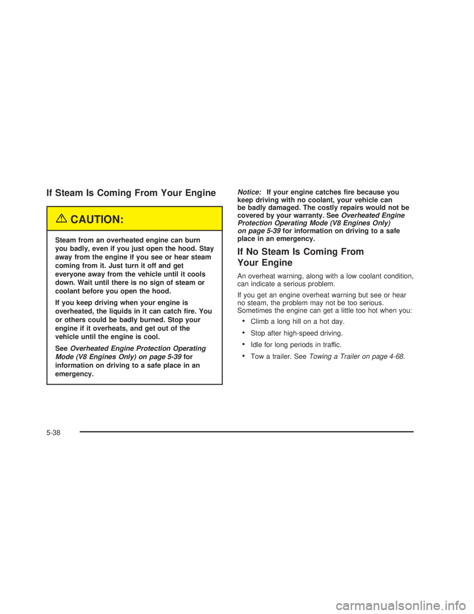 GMC SIERRA 2005  Owners Manual If Steam Is Coming From Your Engine
{CAUTION:
Steam from an overheated engine can burn
you badly, even if you just open the hood. Stay
away from the engine if you see or hear steam
coming from it. Jus