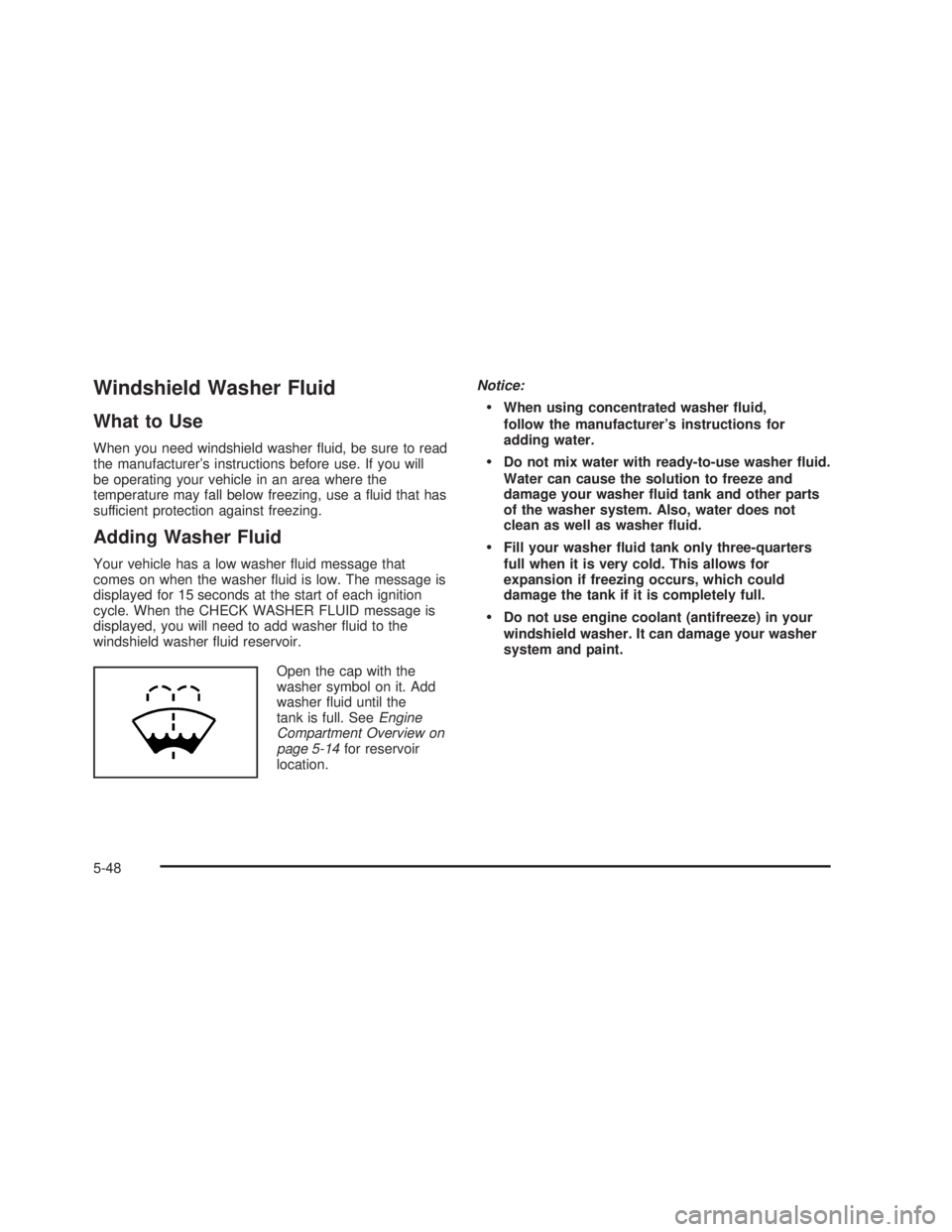 GMC SIERRA 2005 Service Manual Windshield Washer Fluid
What to Use
When you need windshield washer �uid, be sure to read
the manufacturer’s instructions before use. If you will
be operating your vehicle in an area where the
tempe
