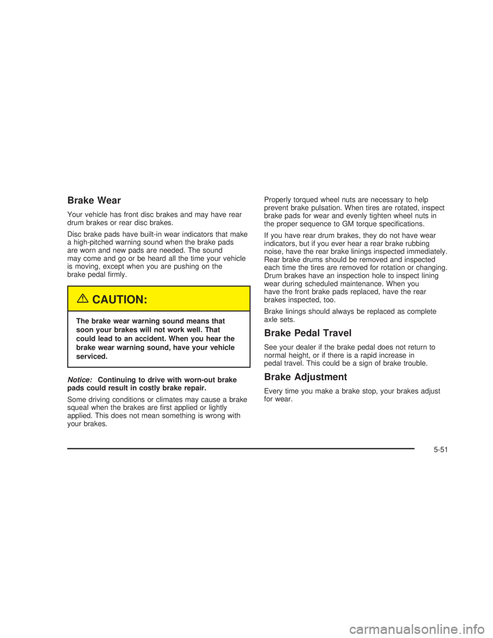 GMC SIERRA 2005  Owners Manual Brake Wear
Your vehicle has front disc brakes and may have rear
drum brakes or rear disc brakes.
Disc brake pads have built-in wear indicators that make
a high-pitched warning sound when the brake pad