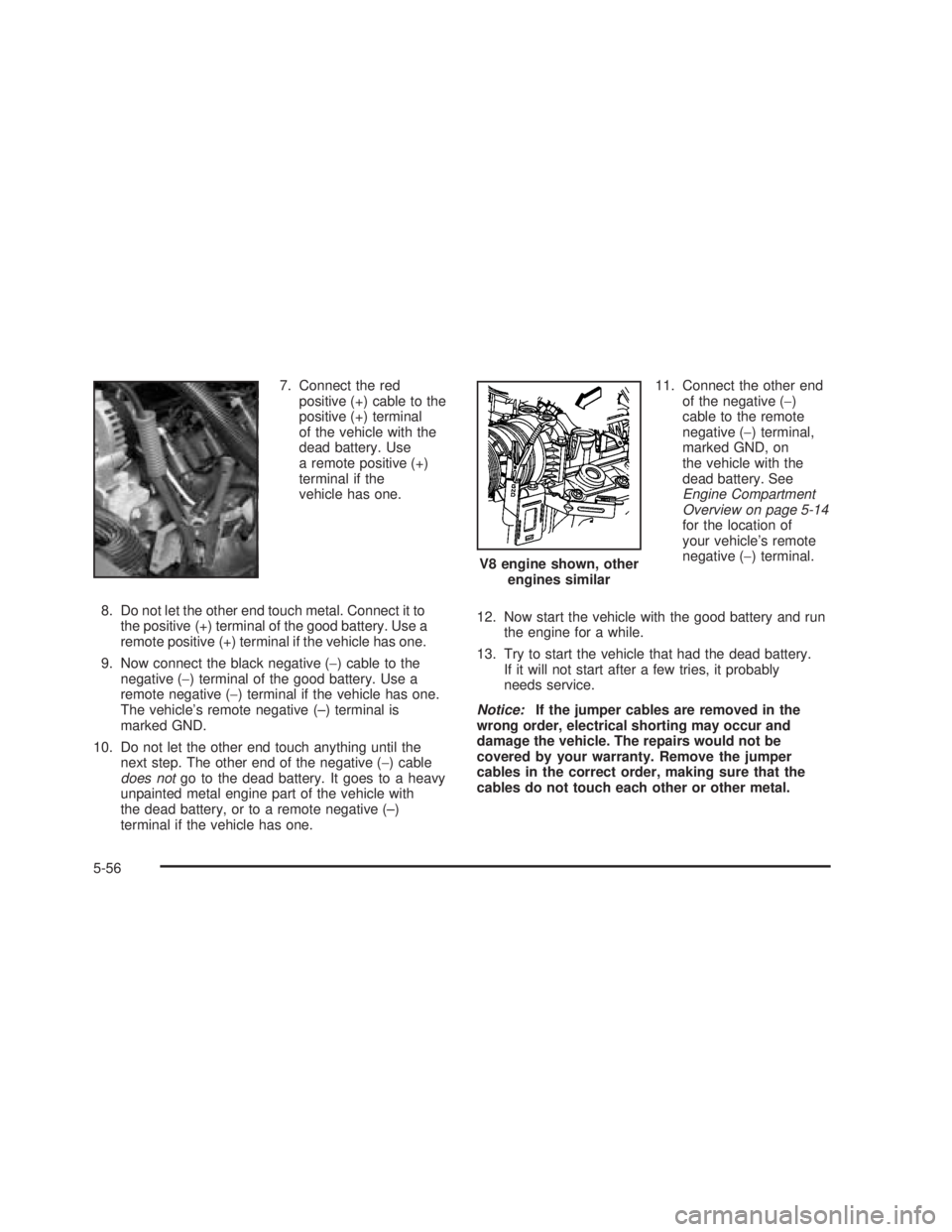 GMC SIERRA 2005  Owners Manual 7. Connect the red
positive (+) cable to the
positive (+) terminal
of the vehicle with the
dead battery. Use
a remote positive (+)
terminal if the
vehicle has one.
8. Do not let the other end touch me
