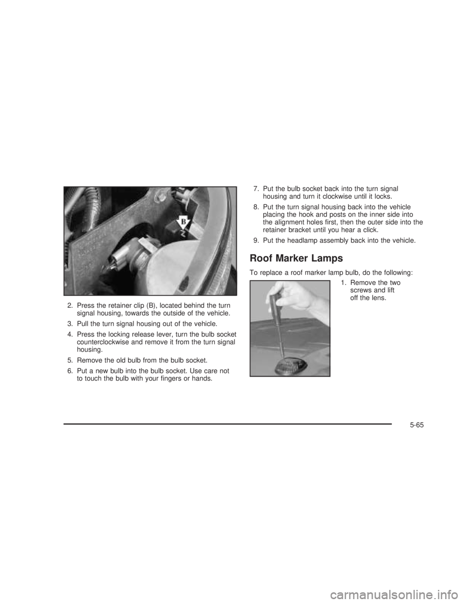 GMC SIERRA 2005  Owners Manual 2. Press the retainer clip (B), located behind the turn
signal housing, towards the outside of the vehicle.
3. Pull the turn signal housing out of the vehicle.
4. Press the locking release lever, turn