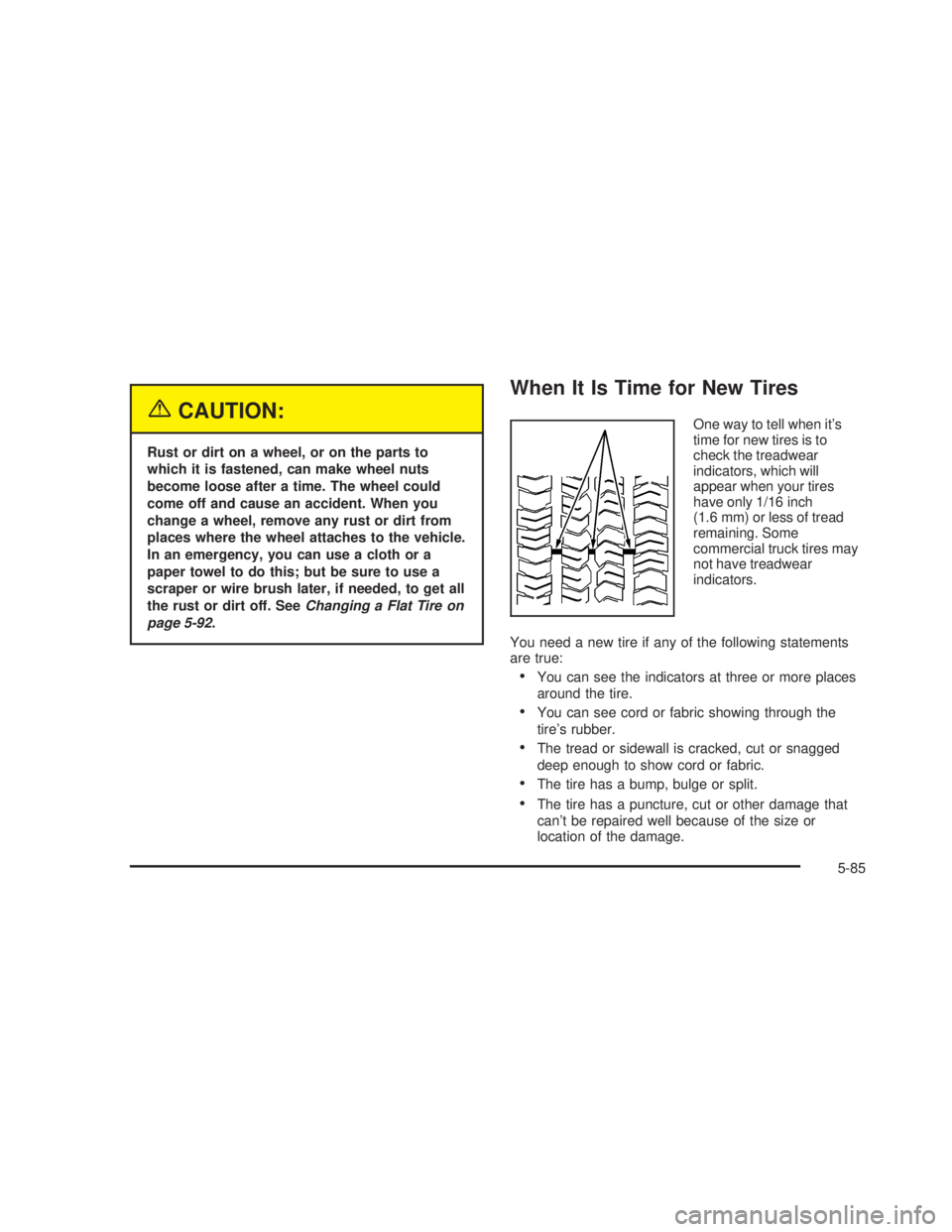 GMC SIERRA 2005  Owners Manual {CAUTION:
Rust or dirt on a wheel, or on the parts to
which it is fastened, can make wheel nuts
become loose after a time. The wheel could
come off and cause an accident. When you
change a wheel, remo