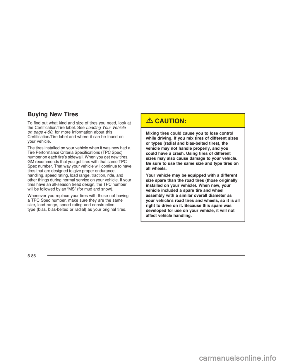 GMC SIERRA 2005  Owners Manual Buying New Tires
To �nd out what kind and size of tires you need, look at
the Certi�cation/Tire label. SeeLoading Your Vehicle
on page 4-50, for more information about this
Certi�cation/Tire label and