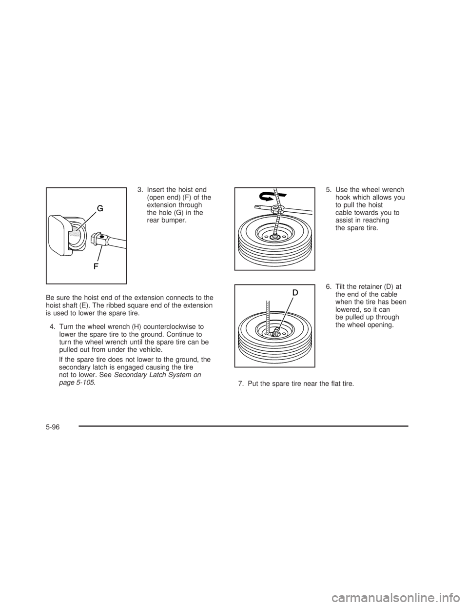 GMC SIERRA 2005  Owners Manual 3. Insert the hoist end
(open end) (F) of the
extension through
the hole (G) in the
rear bumper.
Be sure the hoist end of the extension connects to the
hoist shaft (E). The ribbed square end of the ex