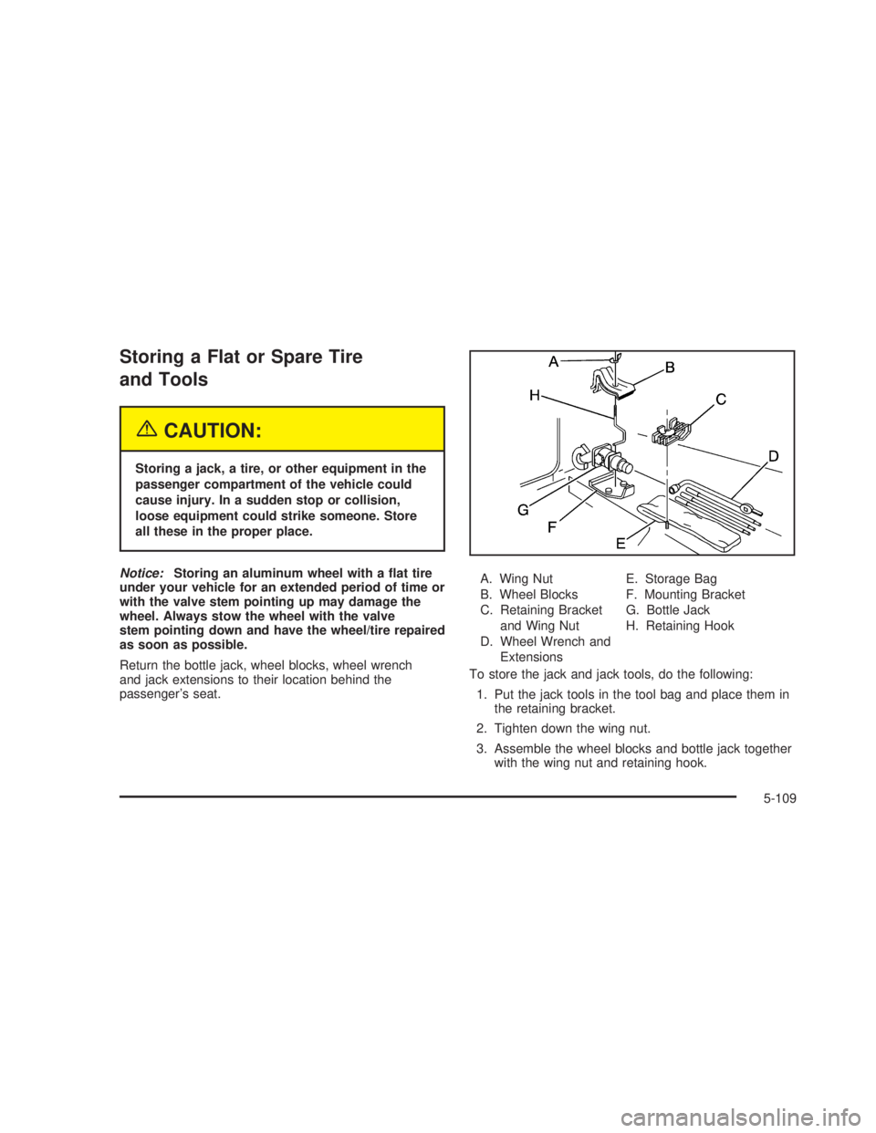 GMC SIERRA 2005 Owners Manual Storing a Flat or Spare Tire
and Tools
{CAUTION:
Storing a jack, a tire, or other equipment in the
passenger compartment of the vehicle could
cause injury. In a sudden stop or collision,
loose equipme GMC SIERRA 2005 Owners Manual Storing a Flat or Spare Tire
and Tools
{CAUTION:
Storing a jack, a tire, or other equipment in the
passenger compartment of the vehicle could
cause injury. In a sudden stop or collision,
loose equipme