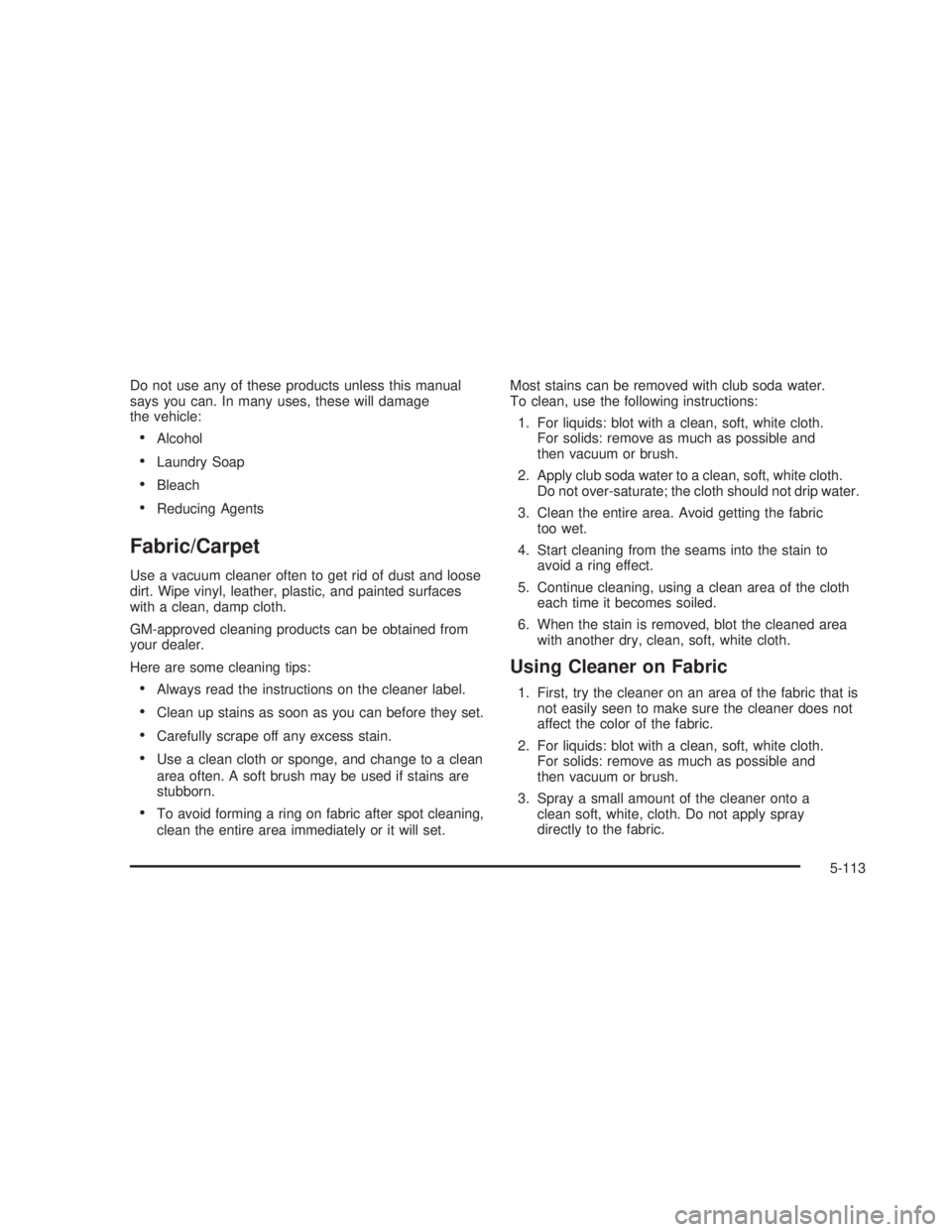 GMC SIERRA 2005  Owners Manual Do not use any of these products unless this manual
says you can. In many uses, these will damage
the vehicle:
Alcohol
Laundry Soap
Bleach
Reducing Agents
Fabric/Carpet
Use a vacuum cleaner often 