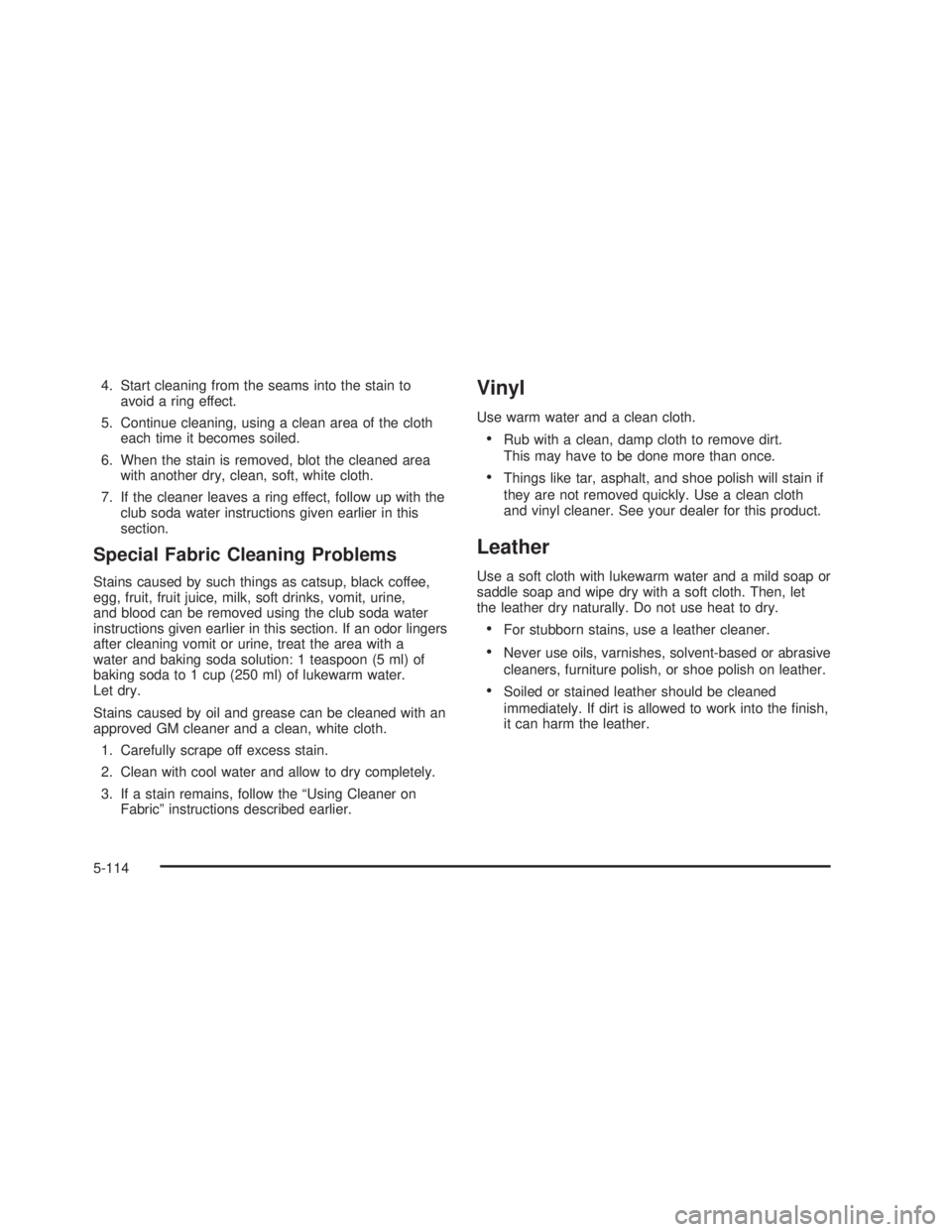 GMC SIERRA 2005  Owners Manual 4. Start cleaning from the seams into the stain to
avoid a ring effect.
5. Continue cleaning, using a clean area of the cloth
each time it becomes soiled.
6. When the stain is removed, blot the cleane