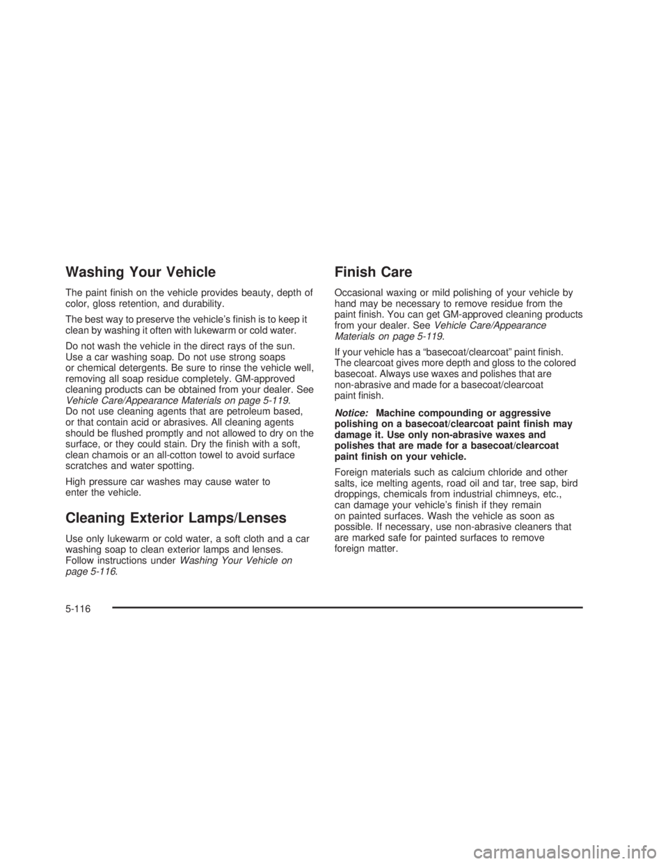 GMC SIERRA 2005  Owners Manual Washing Your Vehicle
The paint �nish on the vehicle provides beauty, depth of
color, gloss retention, and durability.
The best way to preserve the vehicle’s �nish is to keep it
clean by washing it o