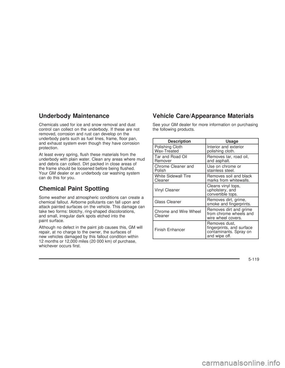 GMC SIERRA 2005  Owners Manual Underbody Maintenance
Chemicals used for ice and snow removal and dust
control can collect on the underbody. If these are not
removed, corrosion and rust can develop on the
underbody parts such as fue