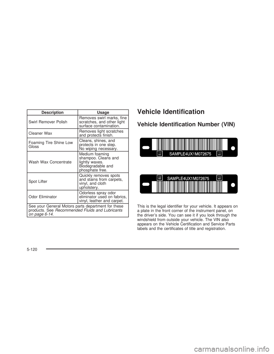 GMC SIERRA 2005  Owners Manual Description Usage
Swirl Remover PolishRemoves swirl marks, �ne
scratches, and other light
surface contamination.
Cleaner WaxRemoves light scratches
and protects �nish.
Foaming Tire Shine Low
GlossClea