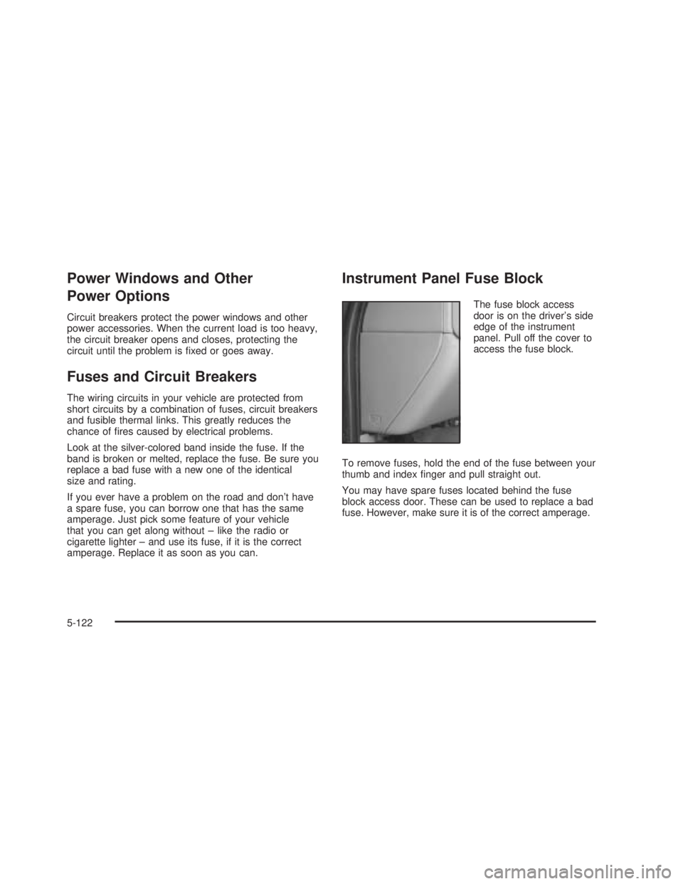 GMC SIERRA 2005  Owners Manual Power Windows and Other
Power Options
Circuit breakers protect the power windows and other
power accessories. When the current load is too heavy,
the circuit breaker opens and closes, protecting the
c