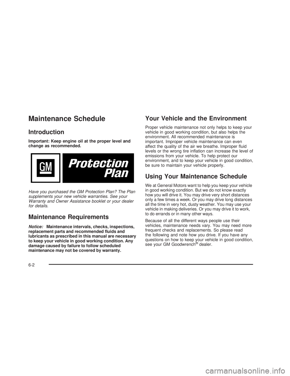 GMC SIERRA 2005 Workshop Manual Maintenance Schedule
Introduction
Important: Keep engine oil at the proper level and
change as recommended.
Have you purchased the GM Protection Plan? The Plan
supplements your new vehicle warranties.