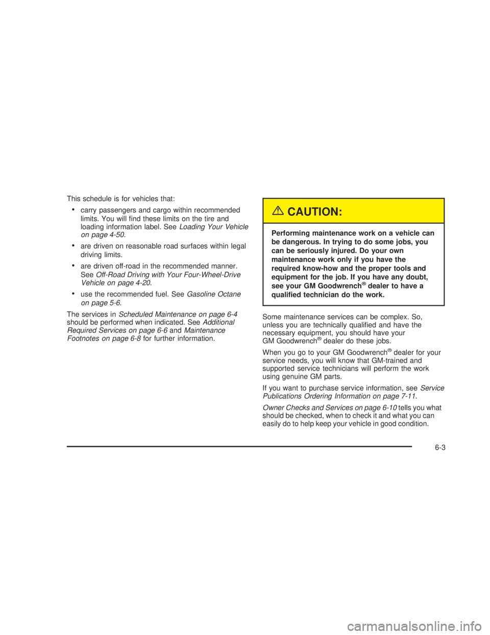 GMC SIERRA 2005  Owners Manual This schedule is for vehicles that:
carry passengers and cargo within recommended
limits. You will �nd these limits on the tire and
loading information label. SeeLoading Your Vehicle
on page 4-50.
a