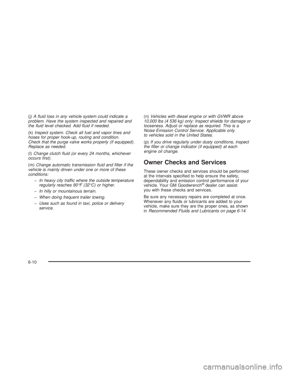 GMC SIERRA 2005 Workshop Manual (j)A �uid loss in any vehicle system could indicate a
problem. Have the system inspected and repaired and
the �uid level checked. Add �uid if needed.
(k)Inspect system. Check all fuel and vapor lines 