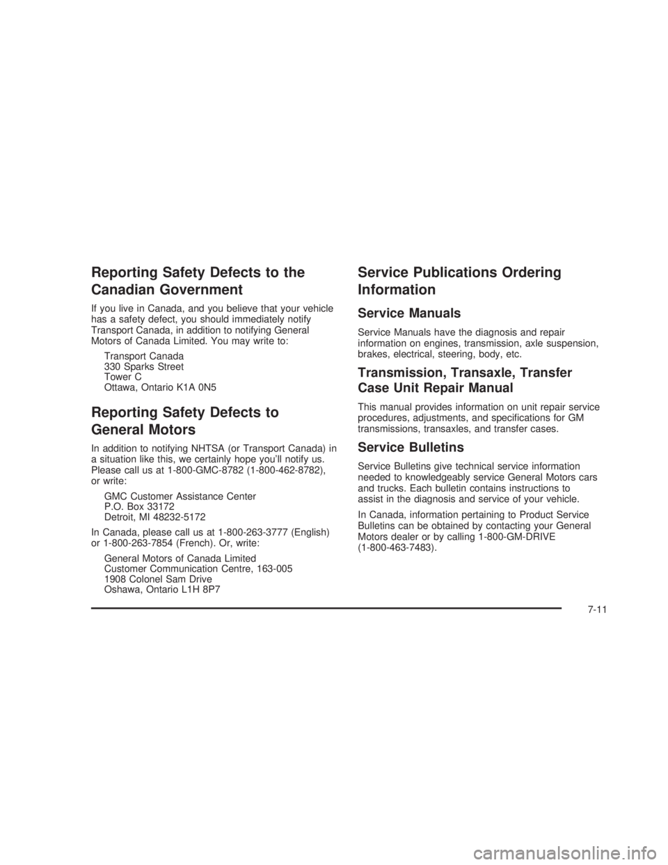 GMC SIERRA 2005  Owners Manual Reporting Safety Defects to the
Canadian Government
If you live in Canada, and you believe that your vehicle
has a safety defect, you should immediately notify
Transport Canada, in addition to notifyi