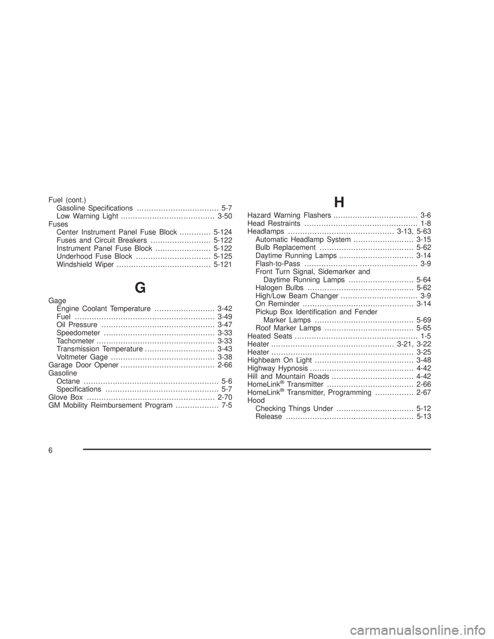 GMC SIERRA 2005  Owners Manual Fuel (cont.)
Gasoline Speci�cations.................................. 5-7
Low Warning Light.......................................3-50
Fuses
Center Instrument Panel Fuse Block.............5-124
Fuses 