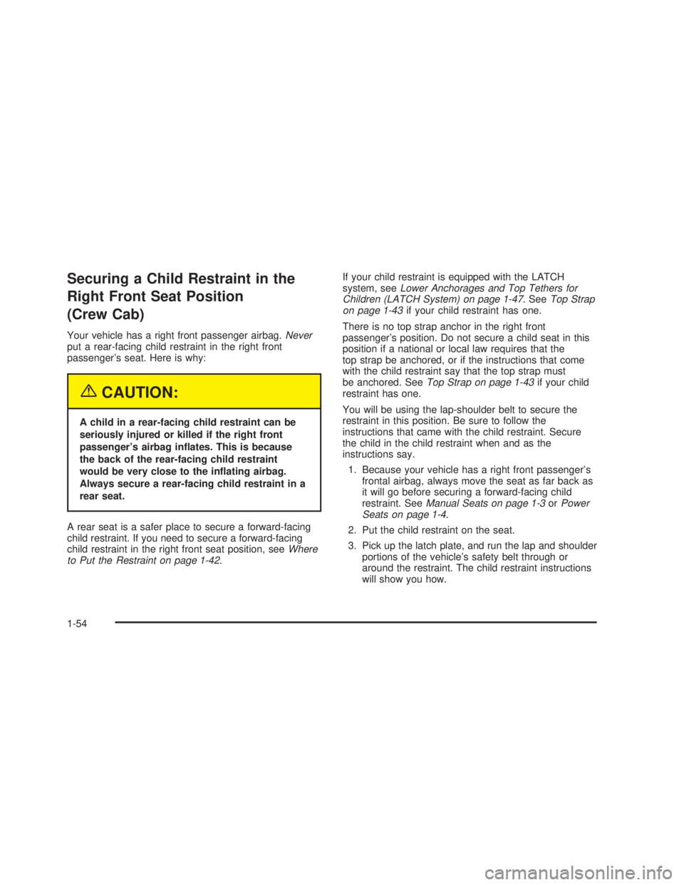 GMC SIERRA 2005  Owners Manual Securing a Child Restraint in the
Right Front Seat Position
(Crew Cab)
Your vehicle has a right front passenger airbag.Never
put a rear-facing child restraint in the right front
passenger’s seat. He