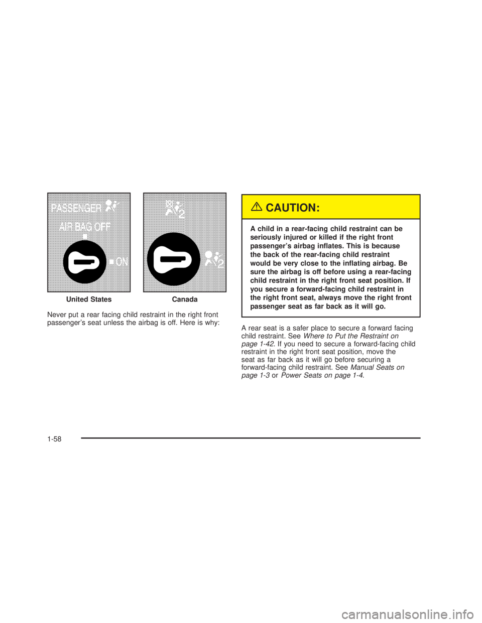 GMC SIERRA 2005 User Guide Never put a rear facing child restraint in the right front
passenger’s seat unless the airbag is off. Here is why:
{CAUTION:
A child in a rear-facing child restraint can be
seriously injured or kill