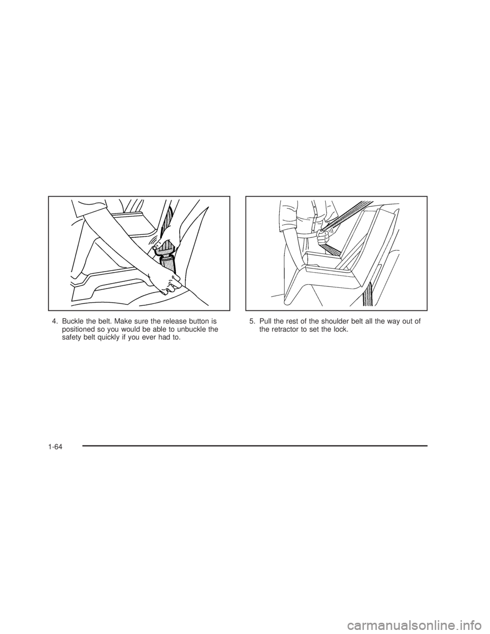 GMC SIERRA 2005 Repair Manual 4. Buckle the belt. Make sure the release button is
positioned so you would be able to unbuckle the
safety belt quickly if you ever had to.5. Pull the rest of the shoulder belt all the way out of
the 