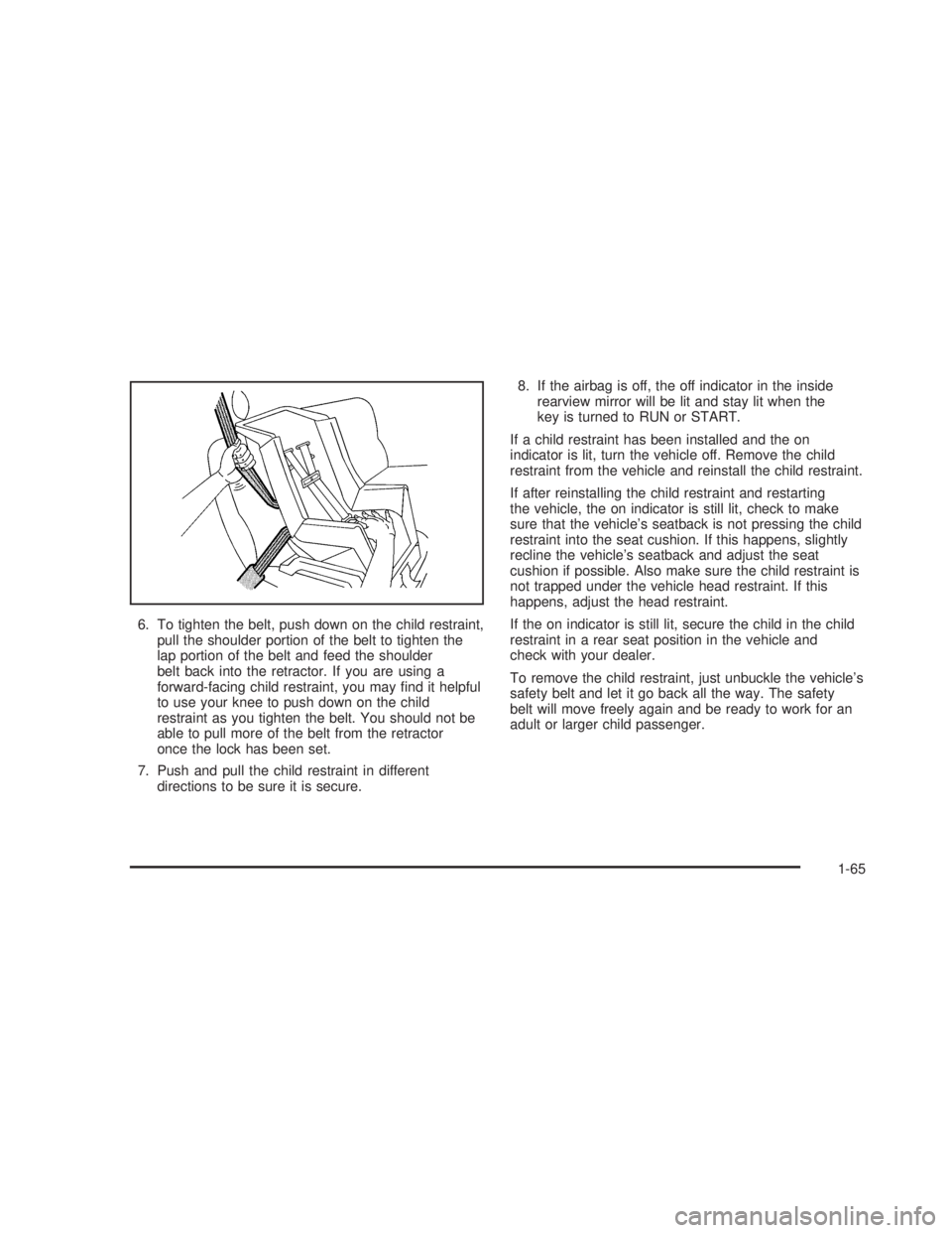 GMC SIERRA 2005 User Guide 6. To tighten the belt, push down on the child restraint,
pull the shoulder portion of the belt to tighten the
lap portion of the belt and feed the shoulder
belt back into the retractor. If you are us