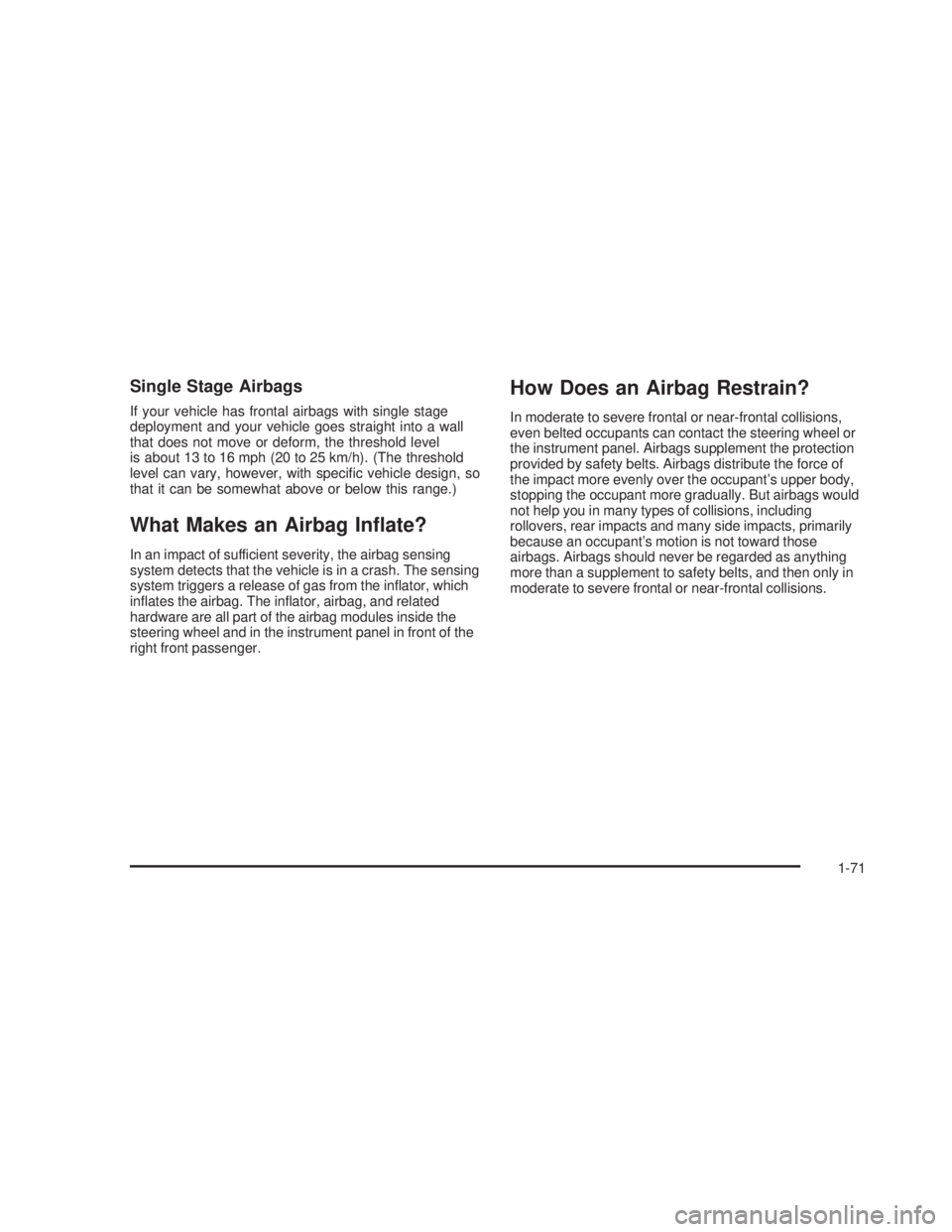 GMC SIERRA 2005  Owners Manual Single Stage Airbags
If your vehicle has frontal airbags with single stage
deployment and your vehicle goes straight into a wall
that does not move or deform, the threshold level
is about 13 to 16 mph