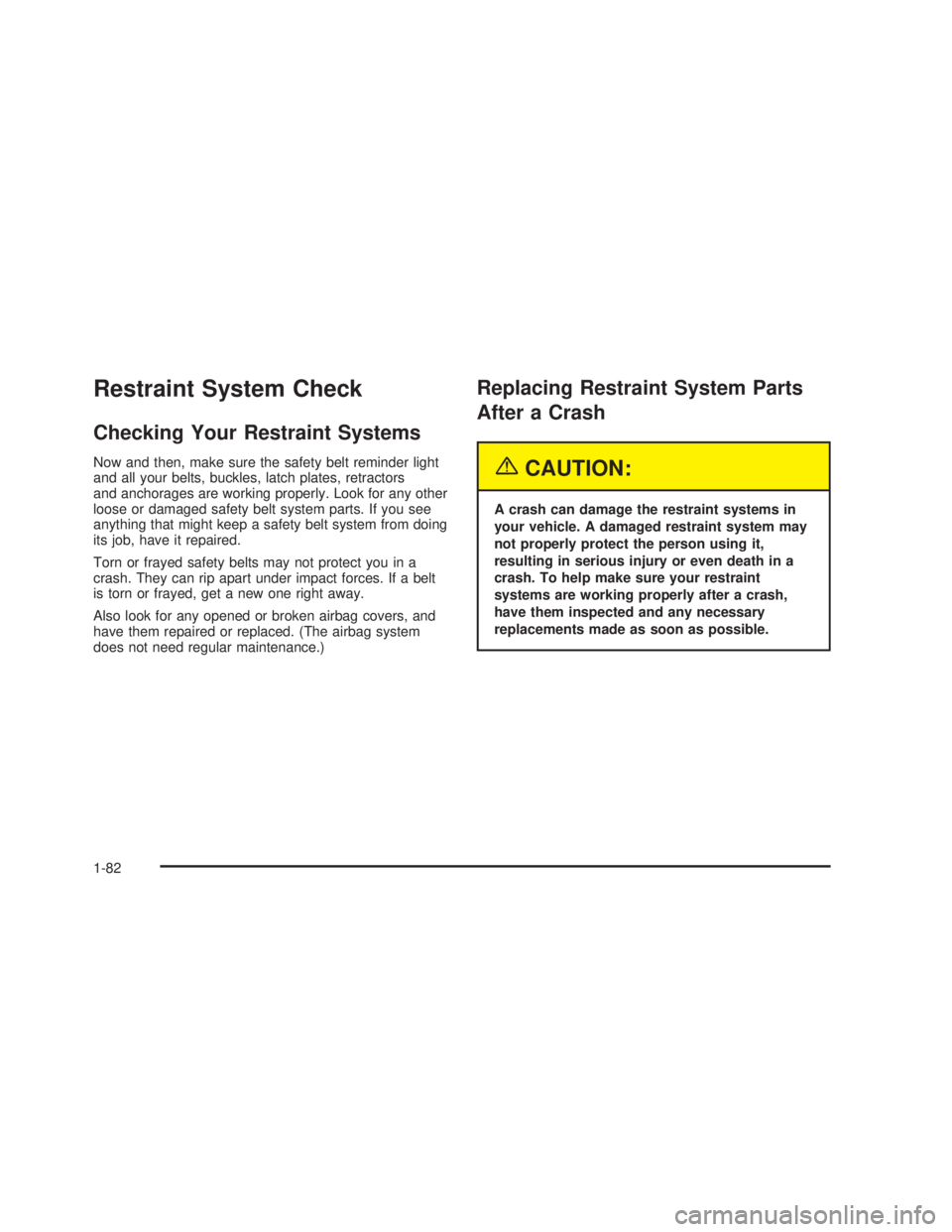 GMC SIERRA 2005 Manual Online Restraint System Check
Checking Your Restraint Systems
Now and then, make sure the safety belt reminder light
and all your belts, buckles, latch plates, retractors
and anchorages are working properly.