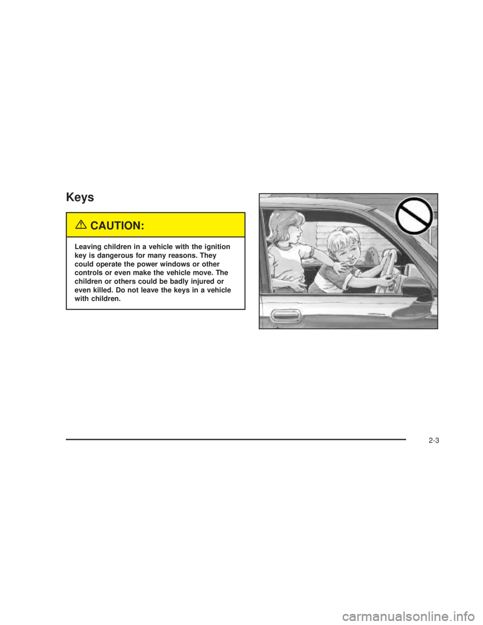 GMC SIERRA 2005 Owners Manual Keys
{CAUTION:
Leaving children in a vehicle with the ignition
key is dangerous for many reasons. They
could operate the power windows or other
controls or even make the vehicle move. The
children or 