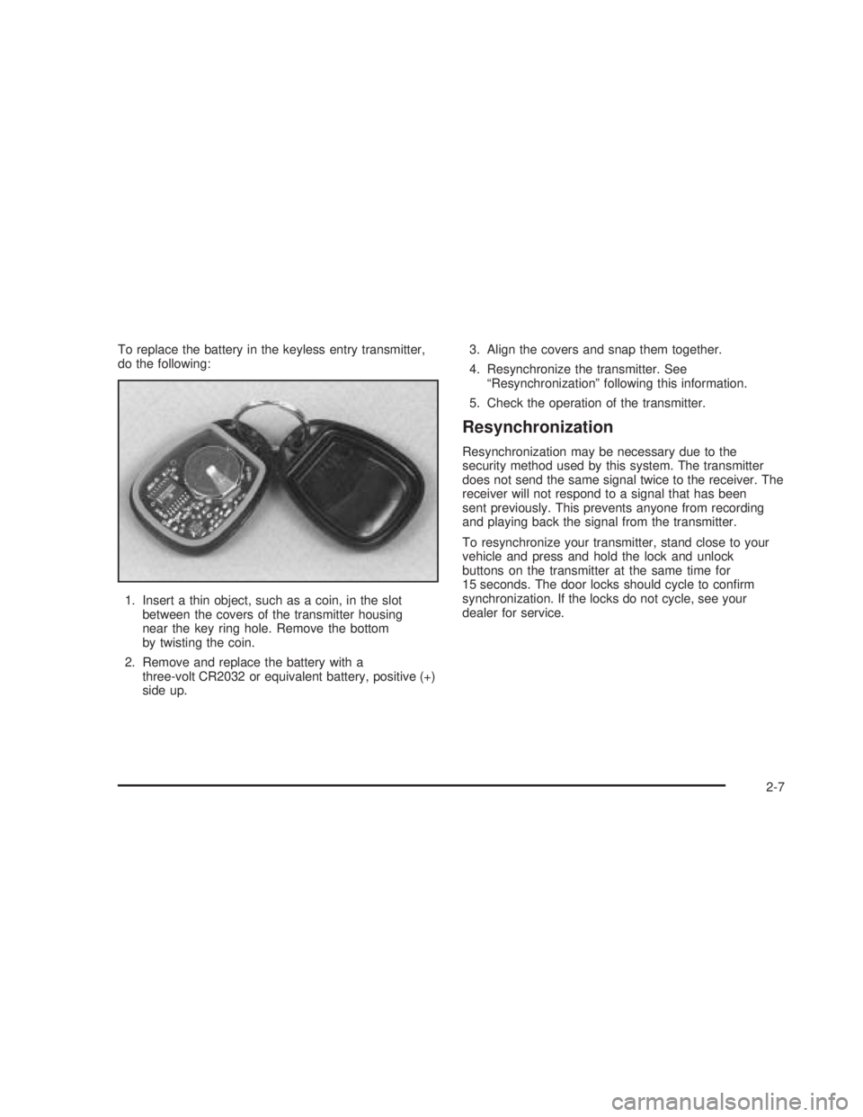 GMC SIERRA 2005  Owners Manual To replace the battery in the keyless entry transmitter,
do the following:
1. Insert a thin object, such as a coin, in the slot
between the covers of the transmitter housing
near the key ring hole. Re