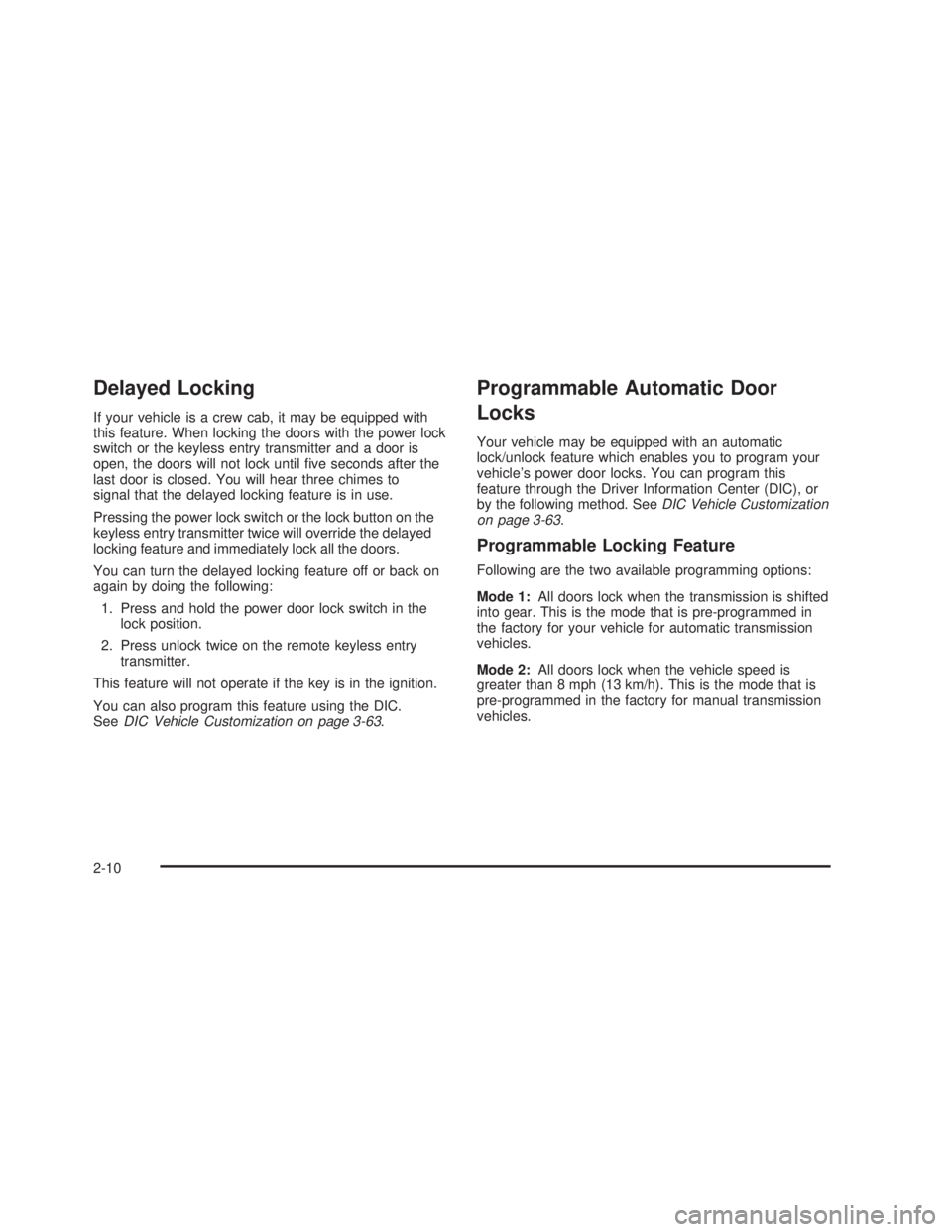 GMC SIERRA 2005 Owners Manual Delayed Locking
If your vehicle is a crew cab, it may be equipped with
this feature. When locking the doors with the power lock
switch or the keyless entry transmitter and a door is
open, the doors wi
