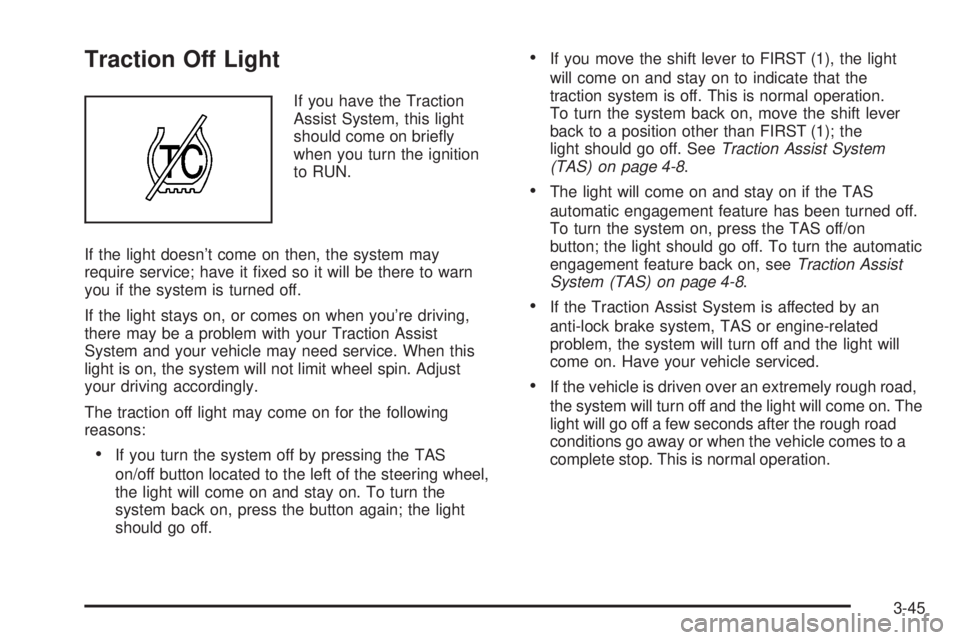 GMC YUKON 2005  Owners Manual Traction Off Light
If you have the Traction
Assist System, this light
should come on brie�y
when you turn the ignition
to RUN.
If the light doesn’t come on then, the system may
require service; have
