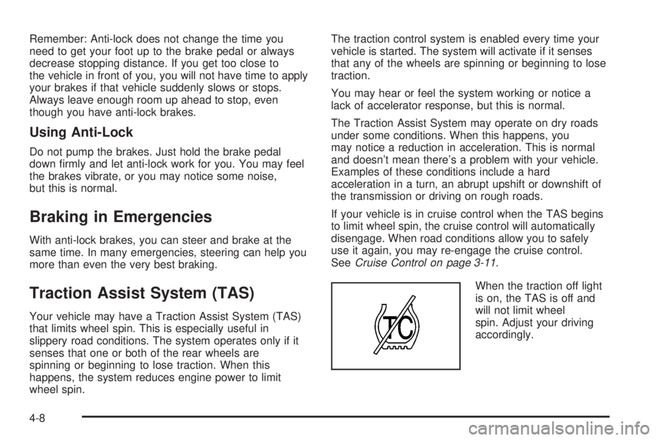GMC YUKON 2005 User Guide Remember: Anti-lock does not change the time you
need to get your foot up to the brake pedal or always
decrease stopping distance. If you get too close to
the vehicle in front of you, you will not hav GMC YUKON 2005 User Guide Remember: Anti-lock does not change the time you
need to get your foot up to the brake pedal or always
decrease stopping distance. If you get too close to
the vehicle in front of you, you will not hav