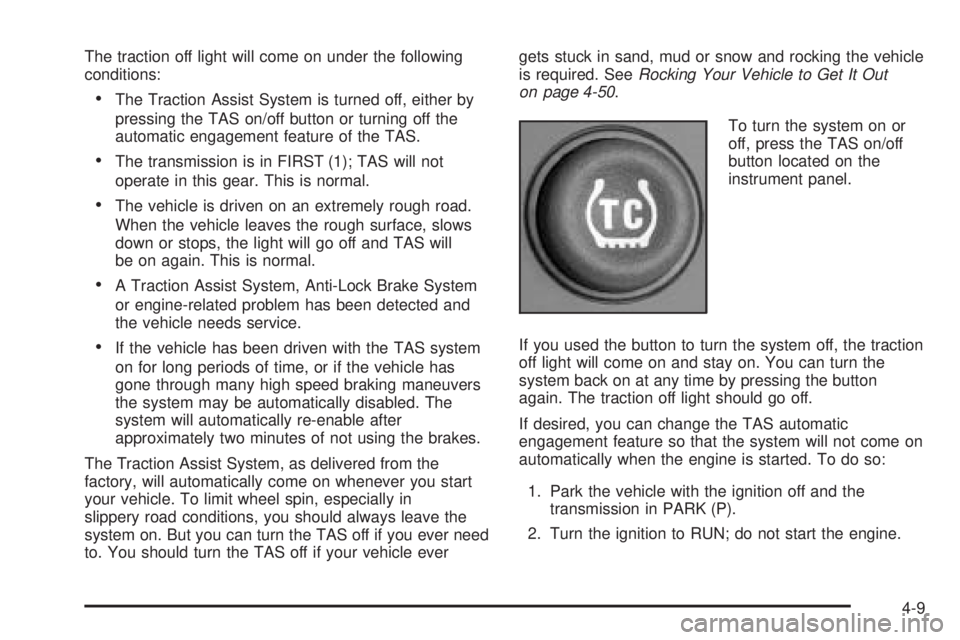 GMC YUKON 2005 User Guide The traction off light will come on under the following
conditions:
The Traction Assist System is turned off, either by
pressing the TAS on/off button or turning off the
automatic engagement feature GMC YUKON 2005 User Guide The traction off light will come on under the following
conditions:
The Traction Assist System is turned off, either by
pressing the TAS on/off button or turning off the
automatic engagement feature