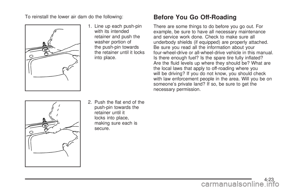 GMC YUKON 2005  Owners Manual To reinstall the lower air dam do the following:
1. Line up each push-pin
with its intended
retainer and push the
washer portion of
the push-pin towards
the retainer until it locks
into place.
2. Push