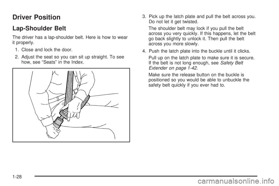 GMC YUKON 2005 Owners Guide Driver Position
Lap-Shoulder Belt
The driver has a lap-shoulder belt. Here is how to wear
it properly.
1. Close and lock the door.
2. Adjust the seat so you can sit up straight. To see
how, see “Sea