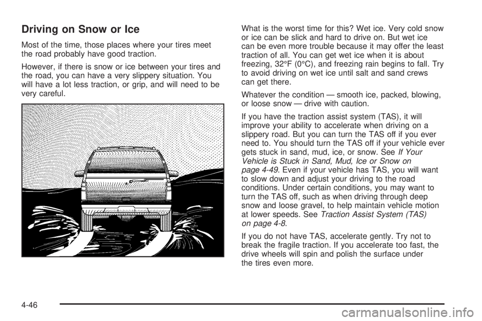 GMC YUKON 2005 Owners Manual Driving on Snow or Ice
Most of the time, those places where your tires meet
the road probably have good traction.
However, if there is snow or ice between your tires and
the road, you can have a very GMC YUKON 2005 Owners Manual Driving on Snow or Ice
Most of the time, those places where your tires meet
the road probably have good traction.
However, if there is snow or ice between your tires and
the road, you can have a very