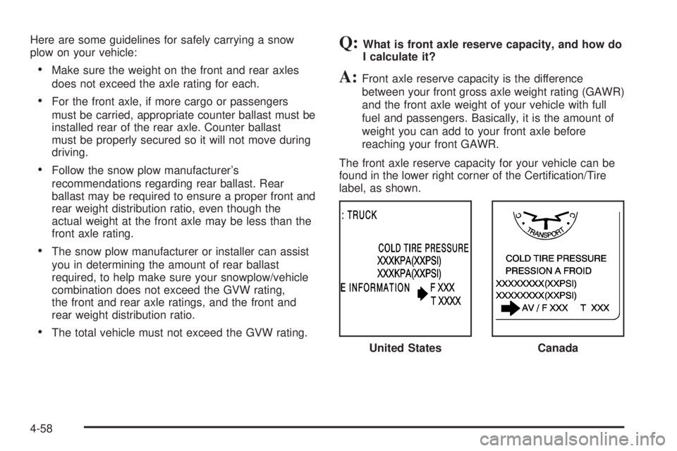 GMC YUKON 2005  Owners Manual Here are some guidelines for safely carrying a snow
plow on your vehicle:
Make sure the weight on the front and rear axles
does not exceed the axle rating for each.
For the front axle, if more cargo