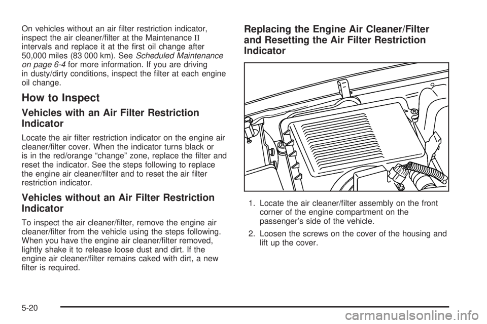 GMC YUKON 2005  Owners Manual On vehicles without an air �lter restriction indicator,
inspect the air cleaner/�lter at the MaintenanceII
intervals and replace it at the �rst oil change after
50,000 miles (83 000 km). SeeScheduled 