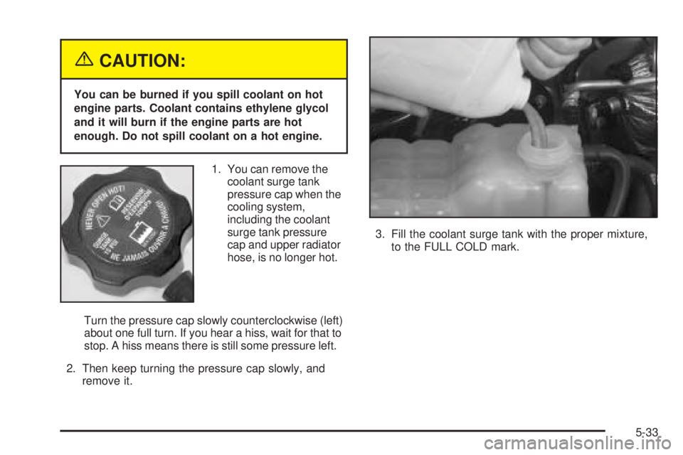 GMC YUKON 2005  Owners Manual {CAUTION:
You can be burned if you spill coolant on hot
engine parts. Coolant contains ethylene glycol
and it will burn if the engine parts are hot
enough. Do not spill coolant on a hot engine.
1. You