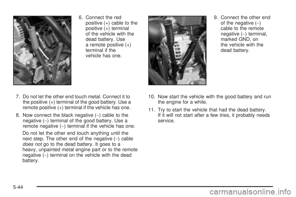 GMC YUKON 2005  Owners Manual 6. Connect the red
positive (+) cable to the
positive (+) terminal
of the vehicle with the
dead battery. Use
a remote positive (+)
terminal if the
vehicle has one.
7. Do not let the other end touch me