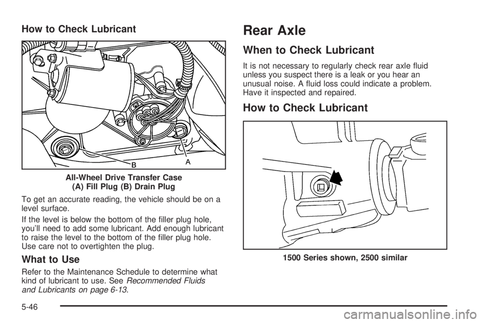 GMC YUKON 2005  Owners Manual How to Check Lubricant
To get an accurate reading, the vehicle should be on a
level surface.
If the level is below the bottom of the �ller plug hole,
you’ll need to add some lubricant. Add enough lu