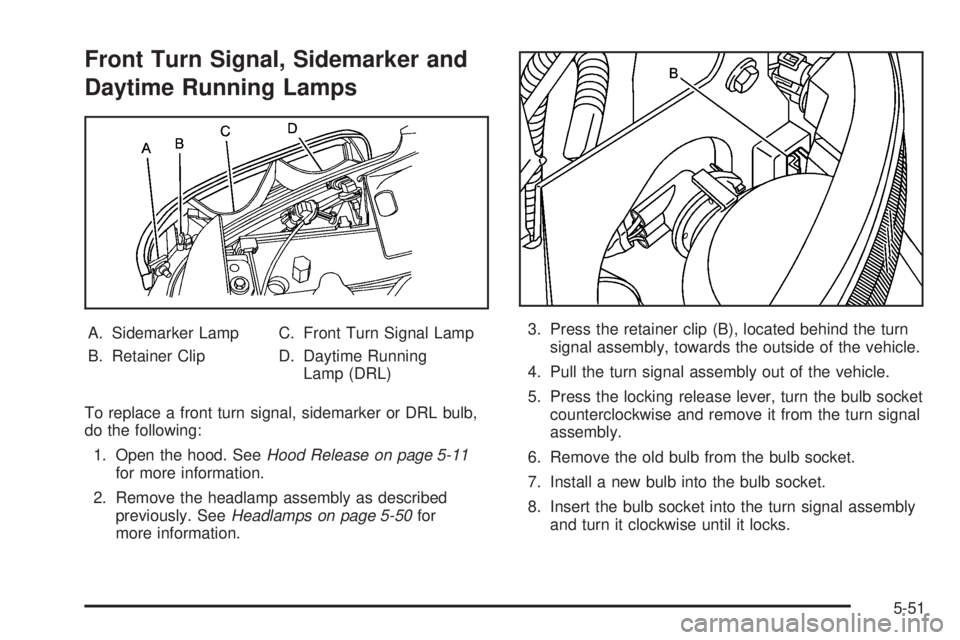 GMC YUKON 2005 Owners Guide Front Turn Signal, Sidemarker and
Daytime Running Lamps
A. Sidemarker Lamp
B. Retainer ClipC. Front Turn Signal Lamp
D. Daytime Running
Lamp (DRL)
To replace a front turn signal, sidemarker or DRL bul